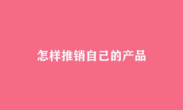 怎样推销自己的产品
