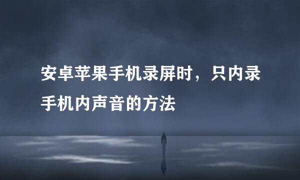 安卓苹果手机录屏时，只内录手机内声音的方法