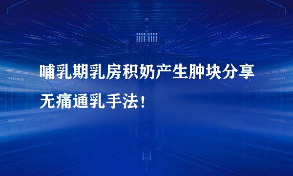 哺乳期乳房积奶产生肿块分享无痛通乳手法!