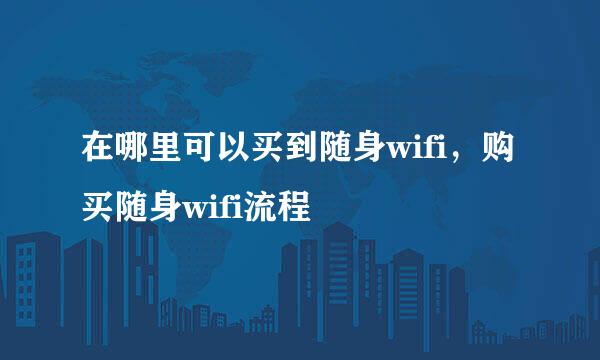 在哪里可以买到随身wifi，购买随身wifi流程