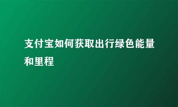 支付宝如何获取出行绿色能量和里程