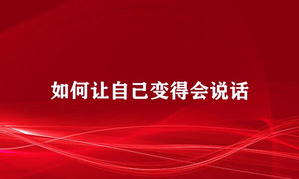 如何让自己变得会说话