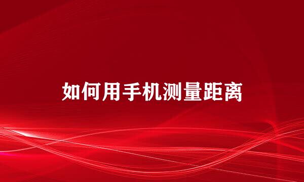 如何用手机测量距离