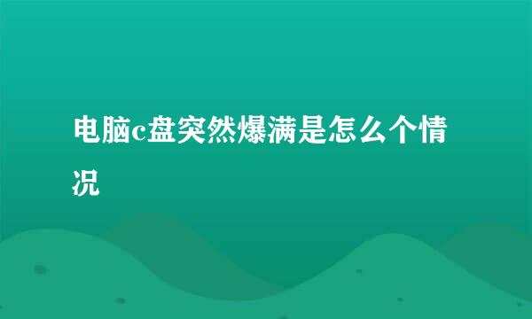 电脑c盘突然爆满是怎么个情况