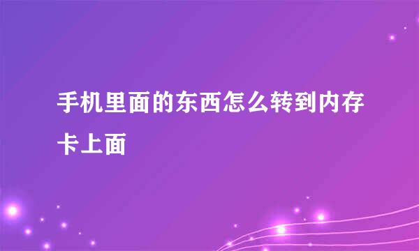手机里面的东西怎么转到内存卡上面