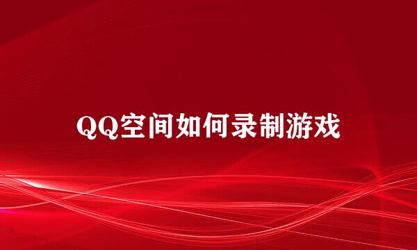 QQ空间如何录制游戏
