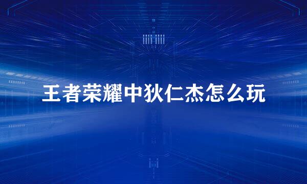 王者荣耀中狄仁杰怎么玩