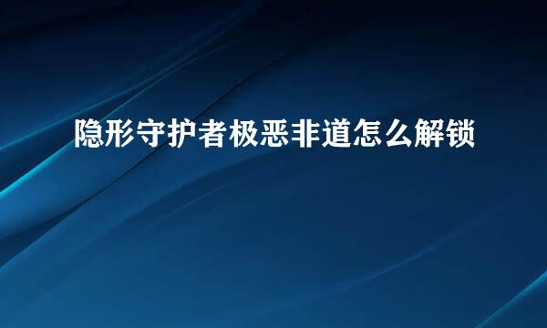 隐形守护者极恶非道怎么解锁