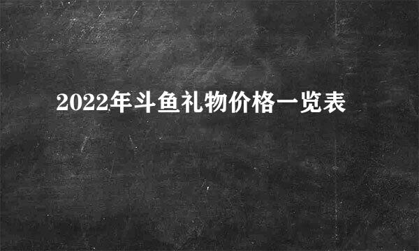 2022年斗鱼礼物价格一览表
