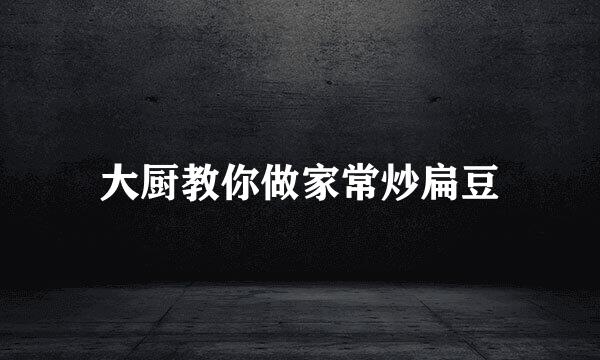 大厨教你做家常炒扁豆