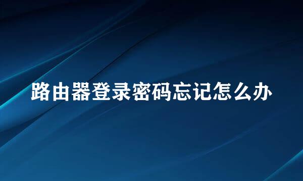 路由器登录密码忘记怎么办
