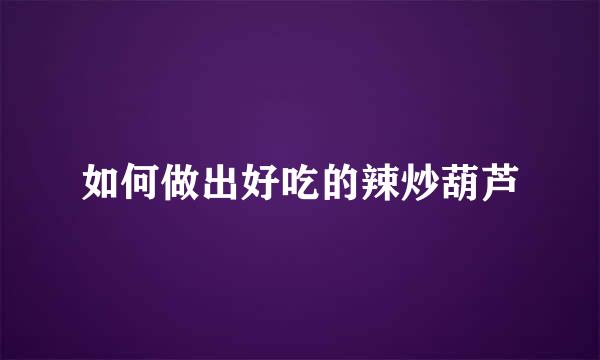 如何做出好吃的辣炒葫芦