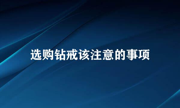 选购钻戒该注意的事项