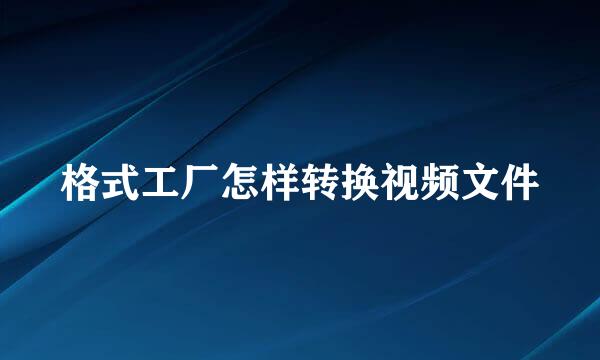 格式工厂怎样转换视频文件