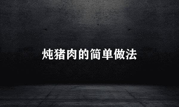 炖猪肉的简单做法