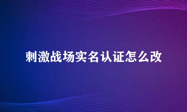 刺激战场实名认证怎么改
