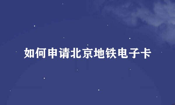 如何申请北京地铁电子卡