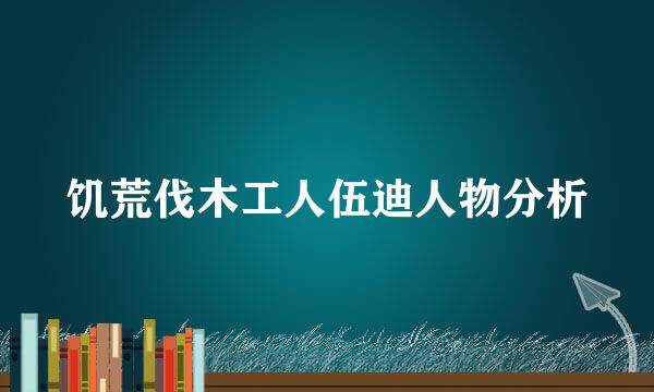 饥荒伐木工人伍迪人物分析