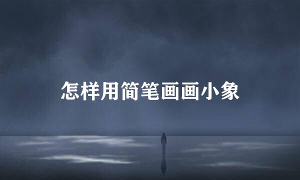 怎样用简笔画画小象