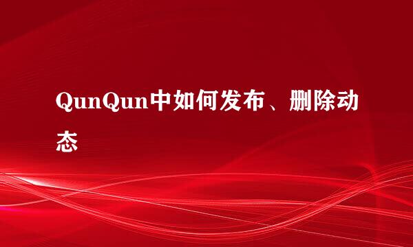 QunQun中如何发布、删除动态