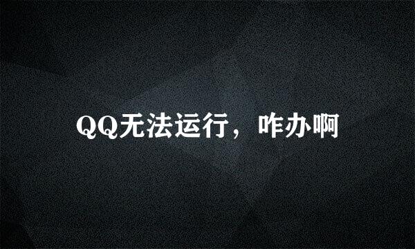 QQ无法运行，咋办啊