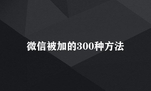微信被加的300种方法