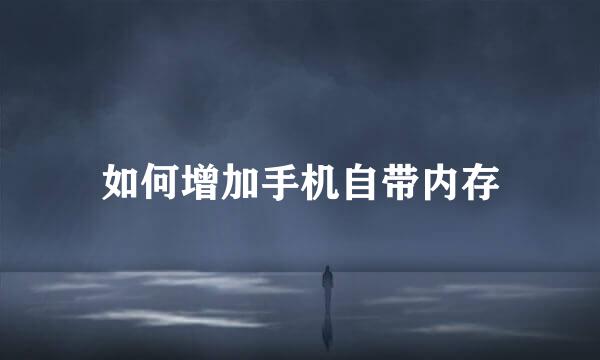 如何增加手机自带内存