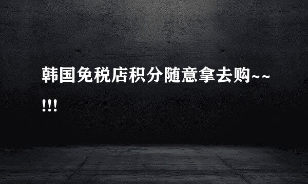 韩国免税店积分随意拿去购~~!!!