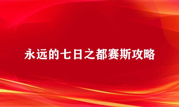 永远的七日之都赛斯攻略