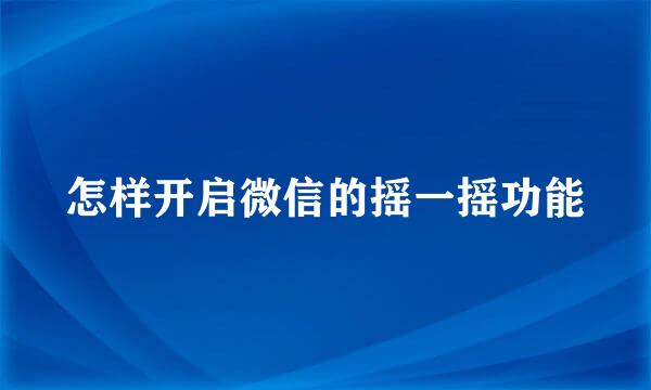 怎样开启微信的摇一摇功能
