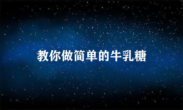 教你做简单的牛乳糖