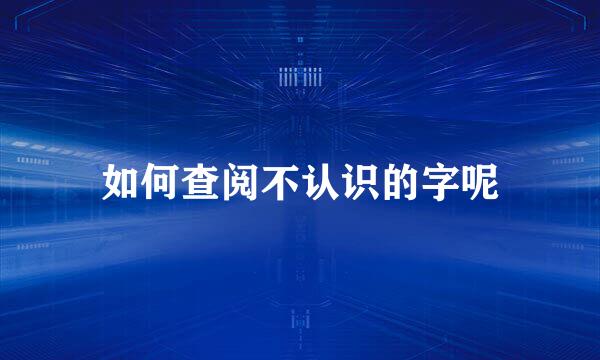 如何查阅不认识的字呢