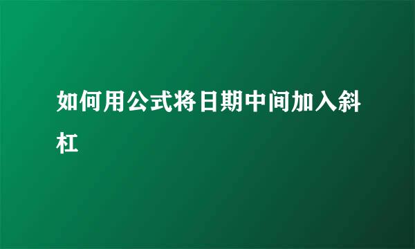 如何用公式将日期中间加入斜杠