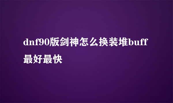 dnf90版剑神怎么换装堆buff最好最快