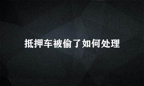 抵押车被偷了如何处理