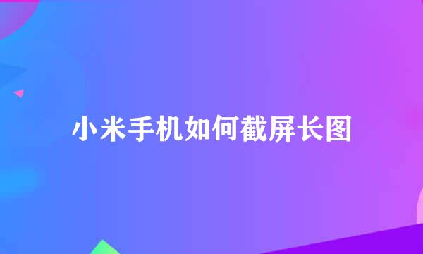 小米手机如何截屏长图