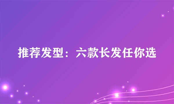 推荐发型：六款长发任你选