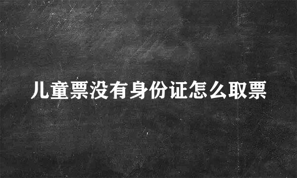 儿童票没有身份证怎么取票