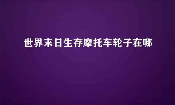 世界末日生存摩托车轮子在哪