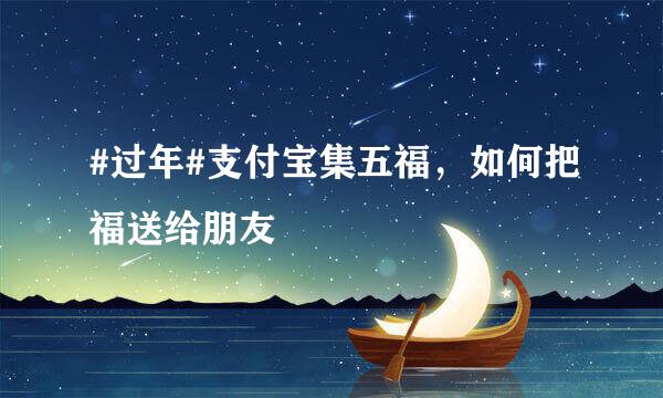 #过年#支付宝集五福，如何把福送给朋友