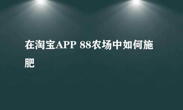 在淘宝APP 88农场中如何施肥