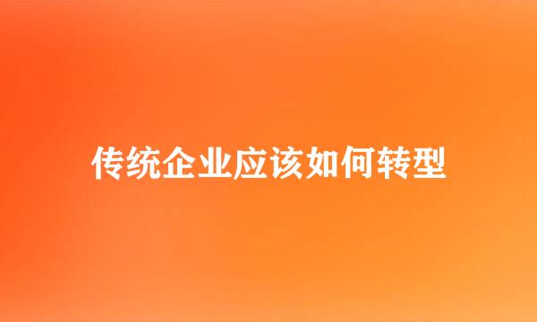 传统企业应该如何转型