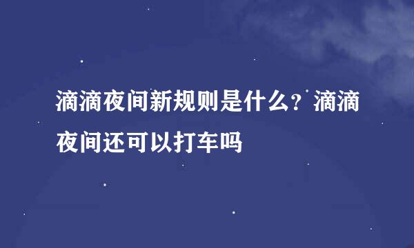 滴滴夜间新规则是什么?滴滴夜间还可以打车吗