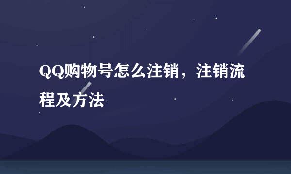 QQ购物号怎么注销，注销流程及方法