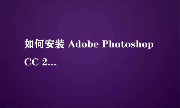 如何安装 Adobe Photoshop CC 2017 