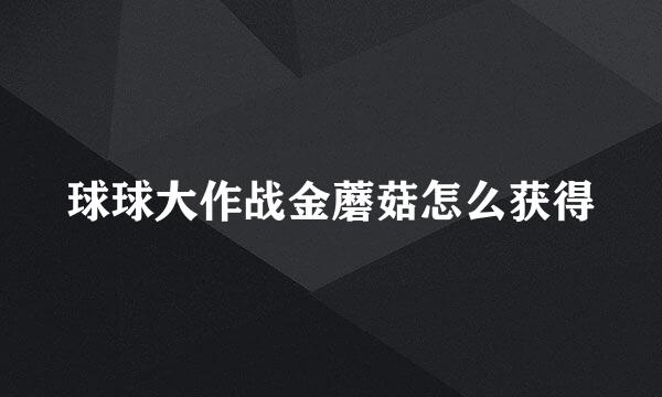 球球大作战金蘑菇怎么获得