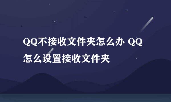 QQ不接收文件夹怎么办 QQ怎么设置接收文件夹