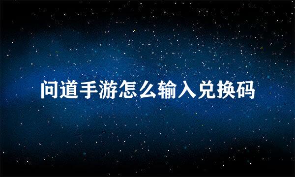 问道手游怎么输入兑换码