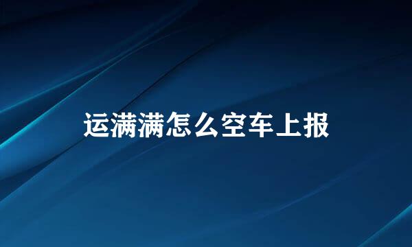 运满满怎么空车上报