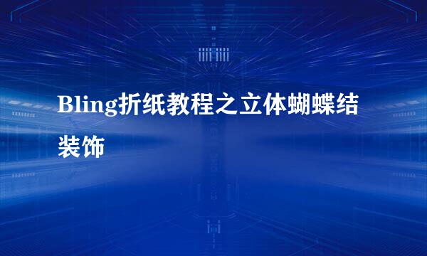 Bling折纸教程之立体蝴蝶结装饰